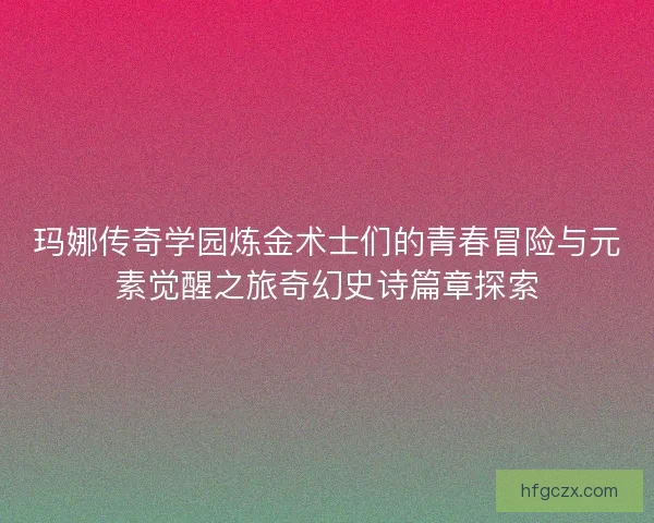 玛娜传奇学园炼金术士们的青春冒险与元素觉醒之旅奇幻史诗篇章探索