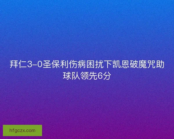 拜仁3-0圣保利伤病困扰下凯恩破魔咒助球队领先6分